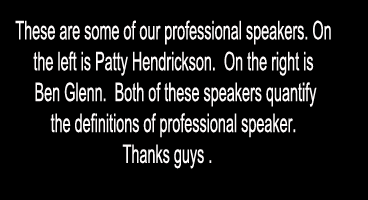 These are some of our professional speakers on the left is Patty Hendrickson.  On the right is Ben Glenn.  Both of these speakers quantify the definitions of professional speaker.  Thanks guys 